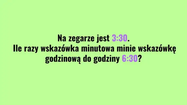 Na zegarze jest 3:30. Ile razy wskazówka minutowa minie wskazówkę godzinową do 6:30? Czas płynie, idź swoją drogą.