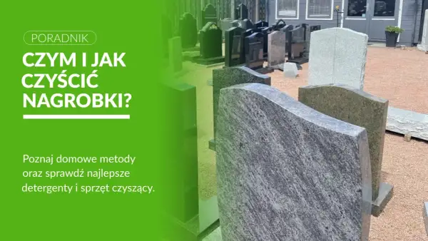 Poradnik: czym myć pomnik? Różne nagrobki z kamienia, poradnik o czyszczeniu.