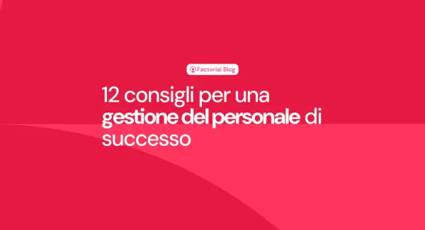 12 consigli per una gestione del personale di successo. Il blog di Factorial offre spunti per l'amministrazione risorse umane.