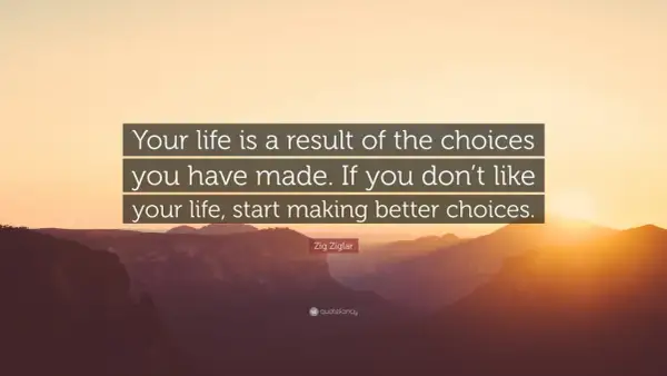 Tu vida es el resultado de tus elecciones. Si no te gusta tu vida, empieza a tomar mejores decisiones. Frases de la vida.