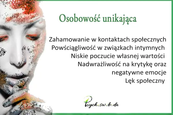 Osobowość unikająca: zahamowanie w kontaktach, powściągliwość, niskie poczucie wartości, nadwrażliwość na krytykę i negatywne emocje, lęk społeczny.
