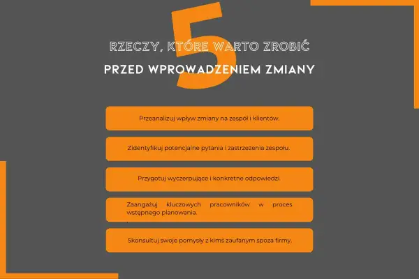 5 rzeczy przed zmianą: analiza wpływu, identyfikacja obaw, przygotowanie odpowiedzi, zaangażowanie kluczowych osób, konsultacja. Przykłady zarządzania zmianą w organizacji.