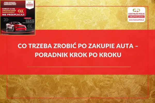 Co trzeba zrobić po zakupie auta? Poradnik krok po kroku od Centrum Polis. Szybka kalkulacja i wybór najtańszego ubezpieczenia OC/AC.