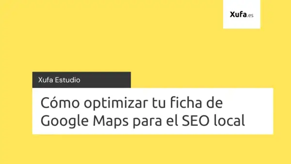 Xufa Estudio: Cómo optimizar tu ficha de Google Maps para el SEO local.