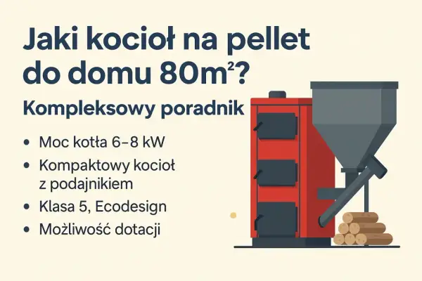 Jaki piec na pellet do domu 80m²? Poradnik: moc 6-8 kW, kompaktowy z podajnikiem, klasa 5, Ecodesign, dotacje.