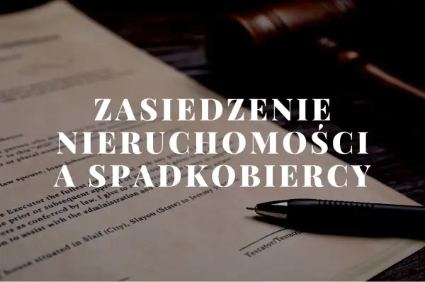 Zasiedzenie nieruchomości po osobie zmarłej. Dokumenty prawne, młotek sędziowski i długopis sugerują proces prawny związany z dziedziczeniem.