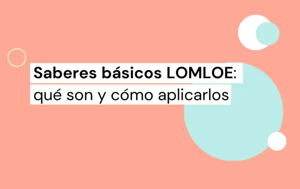 Saberes básicos LOMLOE: qué son y cómo aplicarlos. Los saberes básicos son los contenidos esenciales para el aprendizaje.
