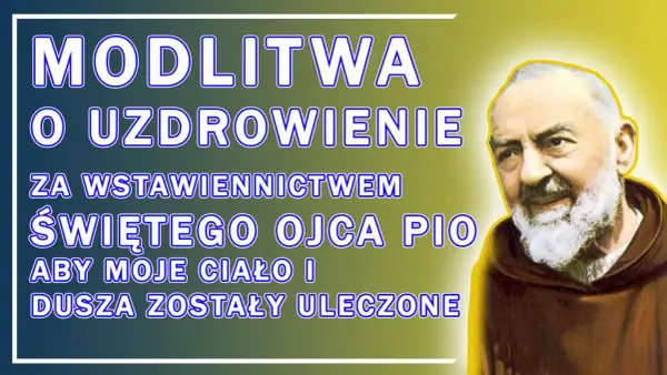 Modlitwa ojca Pio o uzdrowienie ciała i duszy. Święty Ojciec Pio wstawia się za nami.