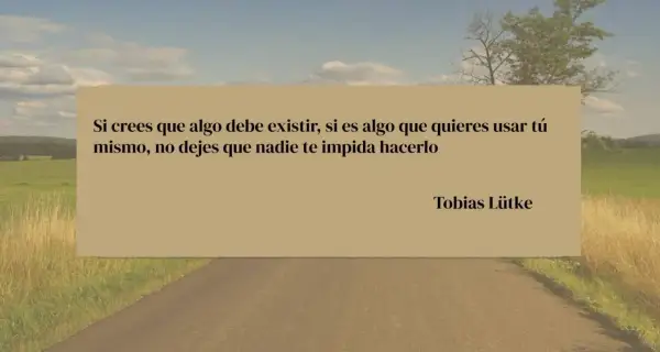 Frases para conseguir objetivos: "Si crees que algo debe existir, si es algo que quieres usar tú mismo, no dejes que nadie te impida hacerlo." - Tobias Lütke.