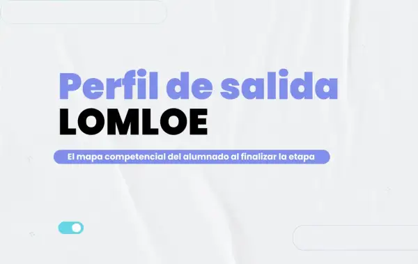 El perfil de salida LOMLOE, el mapa competencial del alumnado al finalizar la etapa.