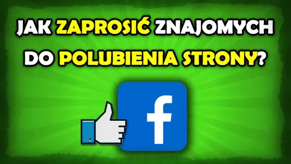 Jak zaprosić znajomych do polubienia strony na Facebooku łatwo i skutecznie