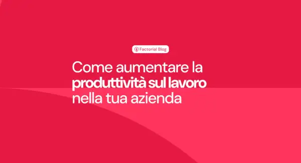 Come aumentare la produttività del lavoro nella tua azienda. Il blog di Factorial offre consigli pratici.