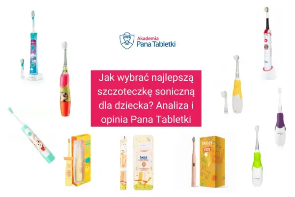 Kolorowe szczoteczki soniczne dla dzieci, które pomogą w wyborze najlepszej. Analiza i opinia Pana Tabletki.