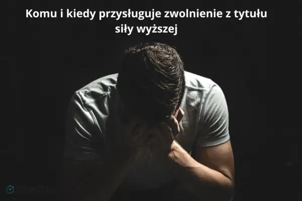 Mężczyzna w rozpaczy, trzymający się za głowę. Tekst nad nim pyta, komu i kiedy przysługuje zwolnienie z tytułu **siły wyższej**.
