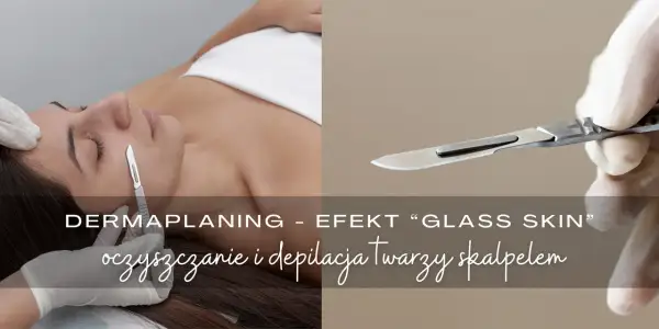 Dermaplaning co to? Zabieg oczyszczania i depilacji twarzy skalpelem dla efektu "glass skin".
