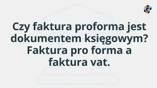 Czy faktura proforma jest dokumentem księgowym? Porównanie faktury proforma z fakturą VAT.