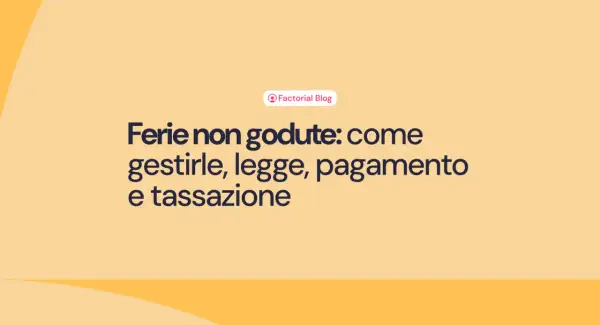 Ferie non godute: come gestirle, legge, pagamento e tassazione. Il blog di Factorial affronta questo tema.