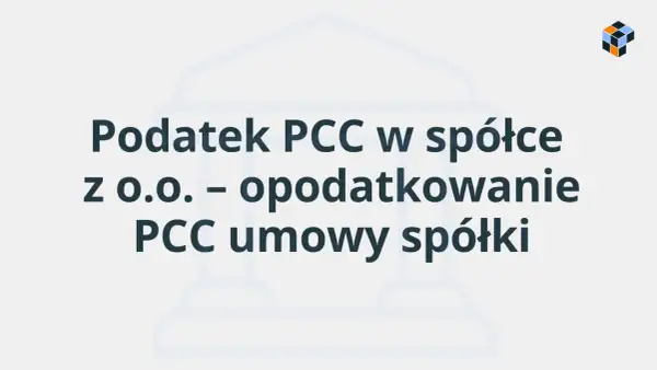 Podatek PCC w spółce z o.o. – opodatkowanie PCC umowy spółki. Kluczowe informacje o kapitale zakładowym i jego opodatkowaniu.