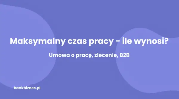 Maksymalny czas pracy – ile godzin można pracować dziennie przy umowie o pracę, zleceniu i B2B? Sprawdź na bankbiznes.pl.