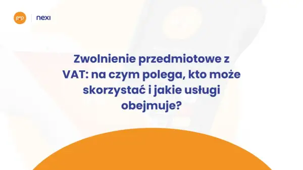 Zwolnienie przedmiotowe z VAT: wyjaśnienie, kto może skorzystać i jakie usługi obejmuje. Nexi i Polskie ePłatności.