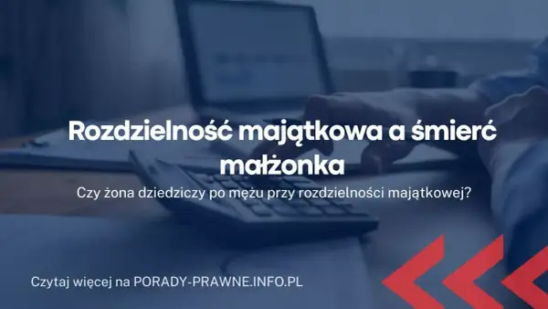 Czy przy rozdzielności majątkowej żona naprawdę dziedziczy po mężu?