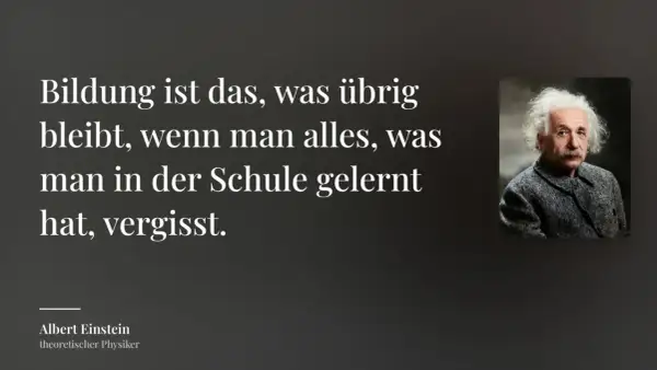 Albert Einstein: "Bildung ist das, was übrig bleibt, wenn man alles, was man in der Schule gelernt hat, vergisst." Ein inspirierendes Zitat zum Lernen.