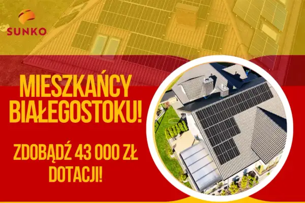 Mieszkańcy Białegostoku! Zdobądź 43 000 zł dotacji na fotowoltaikę. Słońce na dachu to oszczędność i ekologia.