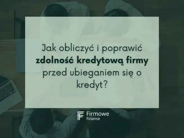 Jak sprawdzić zdolność kredytową firmy przed złożeniem wniosku o kredyt? Analiza finansowa i poprawa wskaźników.
