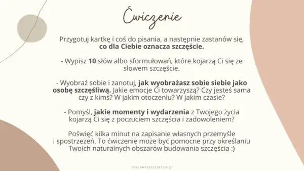Ćwiczenie: co dla Ciebie oznacza szczęście? Zapisz 10 słów, wyobraź siebie szczęśliwą i pomyśl o momentach radości.