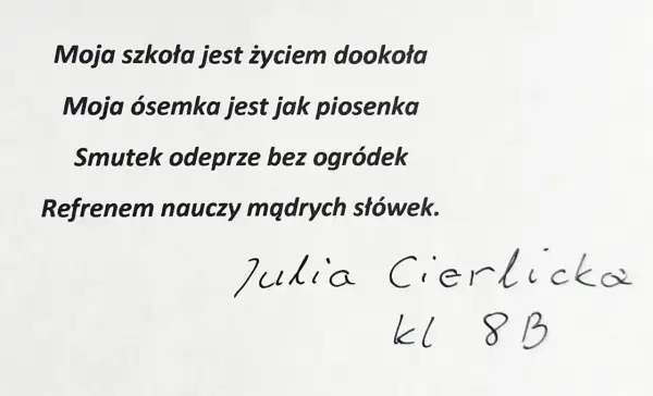 Wiersz o szkole: "Moja szkoła jest życiem dookoła, moja ósemka jest jak piosenka." Podpis: Julia Cierlicka, kl. 8 B.