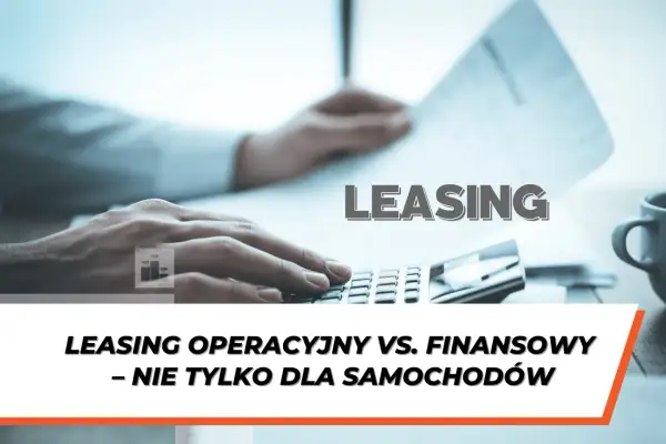 Dłoń na kalkulatorze, dokumenty i wykresy. Tekst "LEASING" i "Leasing operacyjny vs. finansowy – nie tylko dla samochodów" wyjaśnia, leasing co to jest.