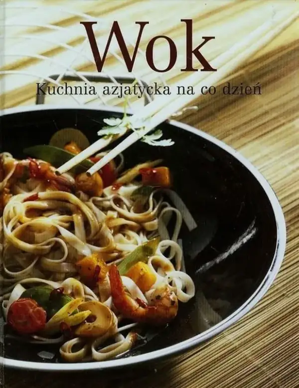 Wok kuchnia azjatycka na co dzień - proste przepisy i porady, które zmienią Twoje gotowanie