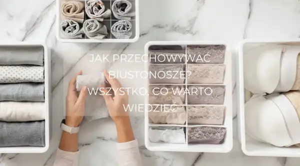 Jak przechowywać biustonosze? Poradnik organizacji bielizny w organizerach.