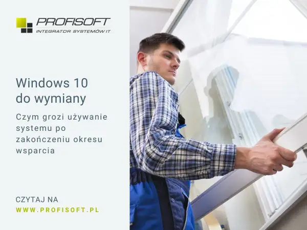 Windows 10 do wymiany. Dowiedz się, czym grozi używanie systemu po zakończeniu wsparcia. Profisoft.pl.