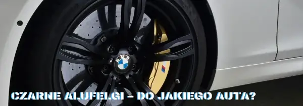 Czarne auto: Jakie felgi podkreślą jego charakter?