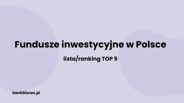 Największe fundusze inwestycyjne w Polsce: lista/ranking TOP 5. bankbiznes.pl