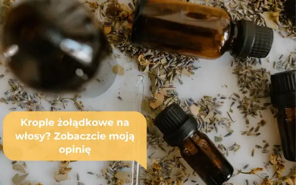 Krople żołądkowe na włosy? Zobaczcie moją opinię o naturalnych olejkach i ziołach.