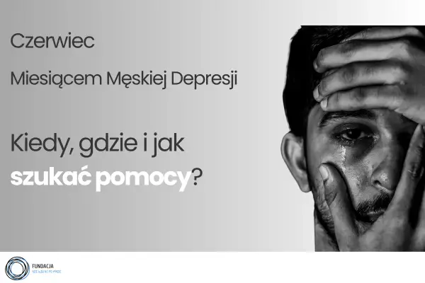 Czerwiec Miesiącem Męskiej Depresji. Zrozumienie przyczyn depresji u mężczyzn i gdzie szukać pomocy.