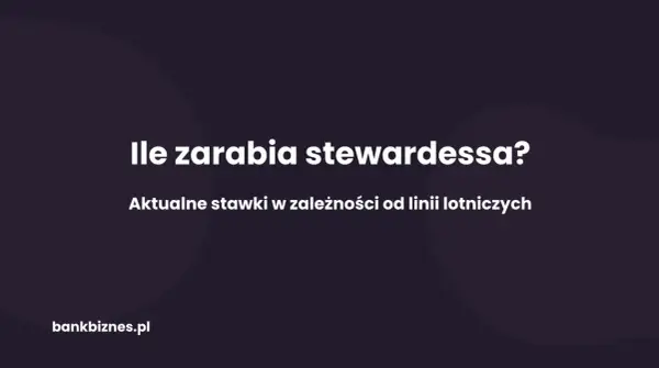 Ile zarabia stewardessa? Aktualne stawki w zależności od linii lotniczych. bankbiznes.pl
