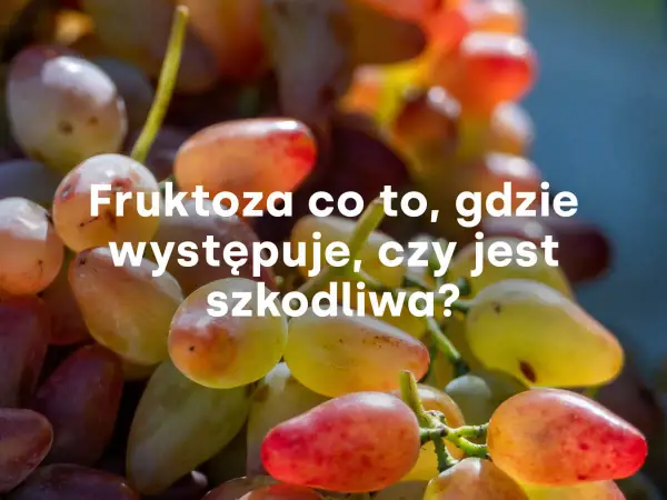 Winogrona, naturalne źródło fruktozy. Czy fruktoza a cukrzyca to temat do dyskusji? Dowiedz się, gdzie występuje i czy jest szkodliwa.
