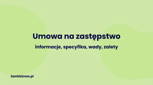 Umowa na zastępstwo: informacje, specyfika, wady, zalety. Dowiedz się więcej na bankbiznes.pl.