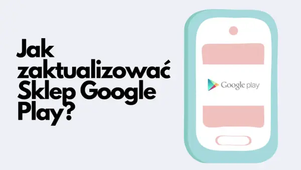 Jak zaktualizować Sklep Play i rozwiązać problemy z aktualizacją