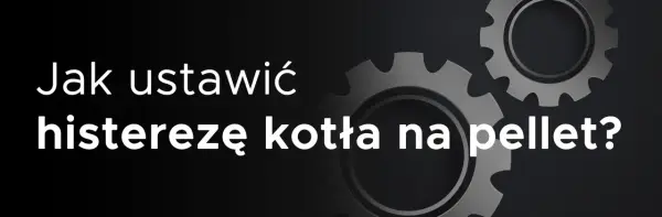 Jak ustawić histerezę kotła na pellet? Dowiedz się, co to jest histereza w piecu na pellet i jak ją regulować dla optymalnej pracy.