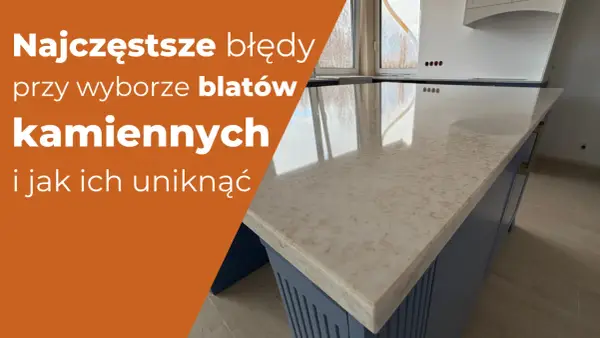 Kamienny blat: 9 błędów, które niszczą Twoją kuchnię