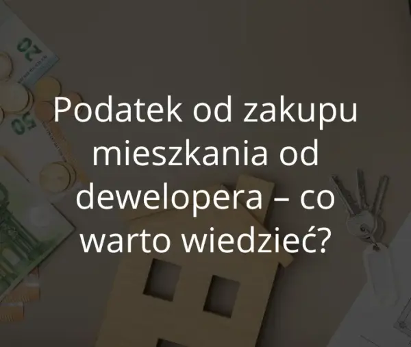 Czy kupując mieszkanie od dewelopera płacę podatek? Sprawdź prawdę