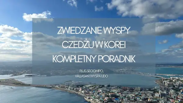 Wyspa Jeju - Jak zaplanować podróż, by nie żałować?