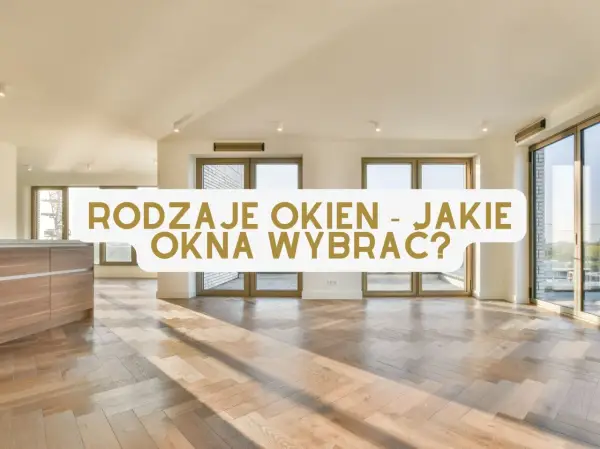 Jasne, nowoczesne wnętrze z drewnianą podłogą i dużymi oknami. Tekst: "RODZAJE OKIEN - JAKIE OKNA WYBRAĆ?".