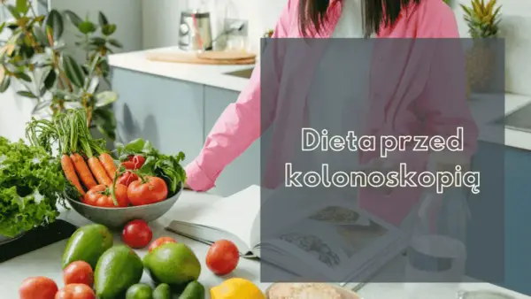 Co jeść przed kolonoskopią – unikaj tych błędów w diecie przed badaniem