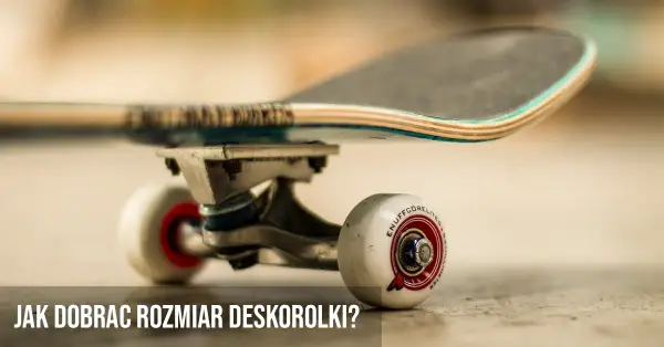Jaki rozmiar deskorolki do wzrostu? Wybierz idealny model dla siebie