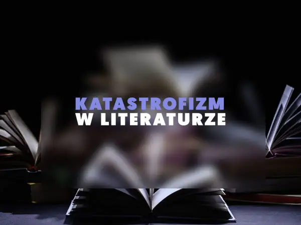 Katastrofizm w literaturze - Czym jest i jak go rozpoznać?